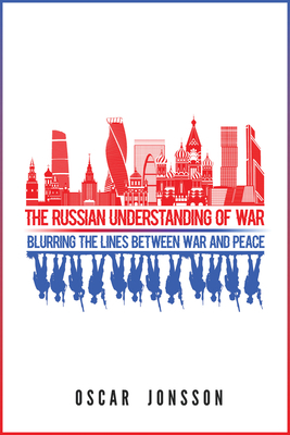 The Russian Understanding of War: Blurring the Lines between War and Peace by Oscar Jonsson