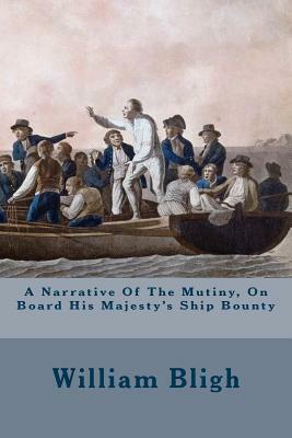 A Narrative Of The Mutiny, On Board His Majesty's Ship Bounty by William Bligh