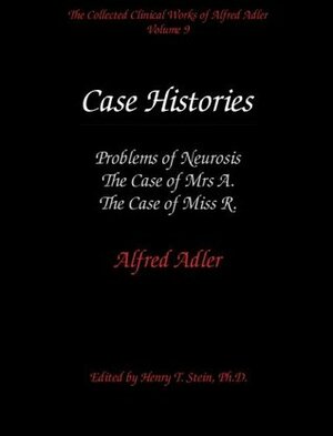 Case Histories: Problems of Neurosis, The Case of Mrs A, The Case of Miss R by Alfred Adler