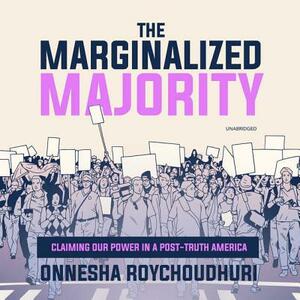 The Marginalized Majority: Claiming Our Power in a Post-Truth America by Onnesha Roychoudhuri
