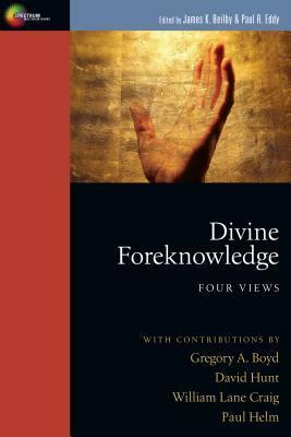 Divine Foreknowledge: Four Views by Paul Helm, James K. Beilby, Paul Rhodes Eddy, David Hunt, William Lane Craig, Gregory A. Boyd