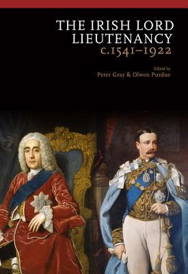 The Irish Lord Lieutenancy: C. 1541-1922 by Peter Gray