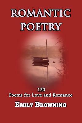 Romantic Poetry: 150 Poems for Love and Romance by Emily Browning