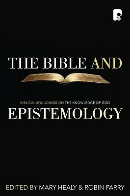 The Bible and Epistemology: Biblical Soundings on the Knowledge of God by M. Healy, Robin Parry