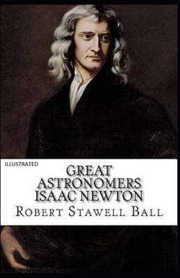 Great Astronomers: Isaac Newton Illustrated by Robert Stawell Ball