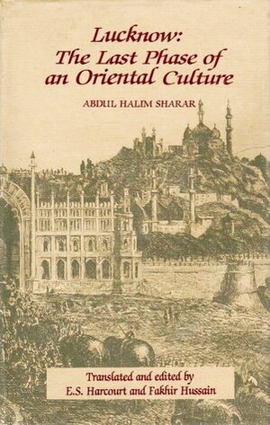 Lucknow: The Last Phase of an Oriental Culture by Abdul Haleem Sharar, Fakhir Hussain, E.S. Harcourt