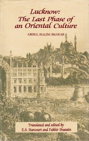 Lucknow: The Last Phase of an Oriental Culture by Fakhir Hussain, E.S. Harcourt, Abdul Haleem Sharar