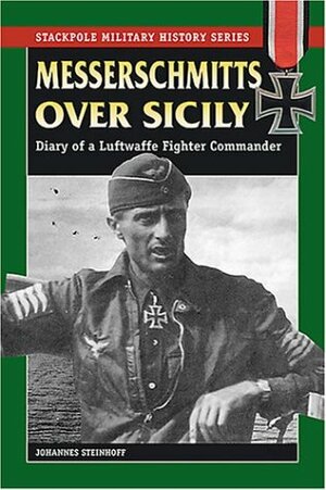 Messerschmitts Over Sicily: Diary of a Luftwaffe Fighter Commander by Johannes Steinhoff