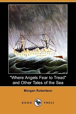 Where Angels Fear to Tread and Other Tales of the Sea (Dodo Press) by Morgan Robertson
