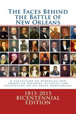 The Faces Behind the Battle of New Orleans: A collection of Portraits and Images of Soldiers, Citizens and Politicians on its 200th Anniversary by Randy Decuir