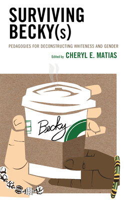 Surviving Becky(s): Pedagogies for Deconstructing Whiteness and Gender by G L Sarcedo, Melva R Grant, Eligio Martinez Jr, RACHEL KLINE, Kara Mitchell Viesca, Nolan L Cabrera, Scott Farver, Shelby Dawkins-Law, Kelly E Demers, Luis Fernando Macías, Rebecca George, Korina M Jocson, Wyletta Gamble-Lomax, Leta Hooper, Paul Maxfield, Derrick R Brooms, Justine Lee, Jimenez Justin P, Kakali Bhattacharya, Erica R Wallace, Aubrey Scheopner Torres, Alexanderia Smith, Autumn A Griffin, Darryl A Brice, Kevin Lawrence Henry Jr, Cheryl E Matias, Socorro Morales