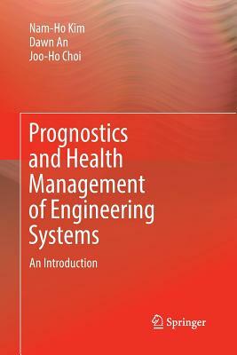 Prognostics and Health Management of Engineering Systems: An Introduction by Dawn An, Nam-Ho Kim, Joo-Ho Choi