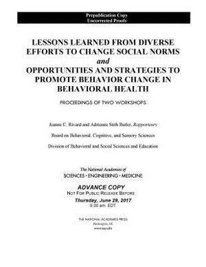 Lessons Learned from Diverse Efforts to Change Social Norms and Opportunities and Strategies to Promote Behavior Change in Behavioral Health: Proceedi by Board on Behavioral Cognitive and Sensor, National Academies of Sciences Engineeri, Division of Behavioral and Social Scienc