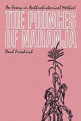 The Princes of Naranja: An Essay in Anthrohistorical Method by Paul Friedrich