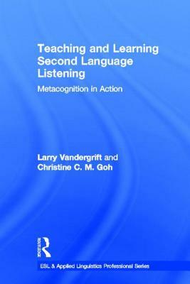 Teaching and Learning Second Language Listening: Metacognition in Action by Christine C. M. Goh, Larry Vandergrift