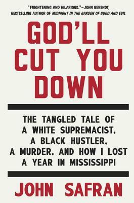 God'll Cut You Down: The Tangled Tale of a White Supremacist, a Black Hustler, a Murder, and How I Lost a Year in Mississippi by John Safran