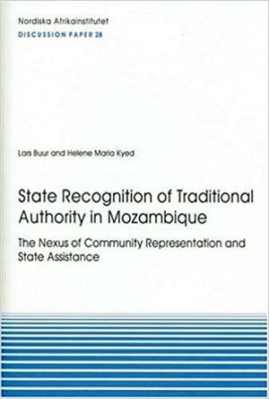 State Recognition of Traditional Authority in Mozambique: The Nexus of Community Representation and State Assistance by Lars Buur, Helene Maria Kyed