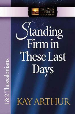 Standing Firm in These Last Days: 1 & 2 Thessalonians by Kay Arthur