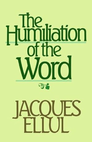 The Humiliation of the Word by Joyce Main Hanks, Jacques Ellul