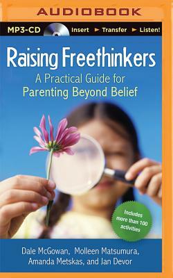 Raising Freethinkers: A Practical Guide for Parenting Beyond Belief by Amanda Metskas, Dale McGowan, Molleen Matsumura