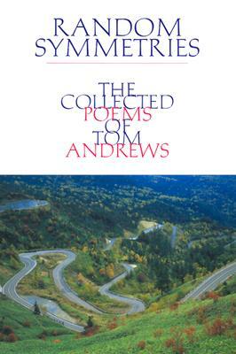 Random Symmetries: The Collected Poems of Tom Andrews by Tom Andrews