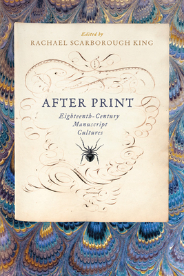 After Print: Eighteenth-Century Manuscript Cultures by Rachael Scarborough King
