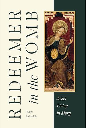 Redeemer in the Womb: Jesus Living in Mary by John Saward