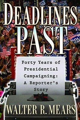 Deadlines Past: Forty Years of Presidential Campaigning: A Reporter's Story by Walter R. Mears