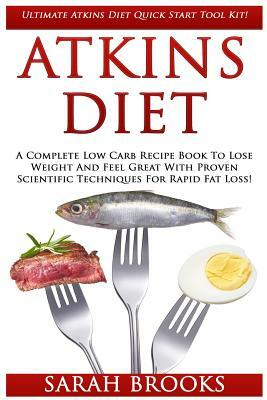 Atkins Diet: Ultimate Atkins Diet Quick Start Tool Kit! - A Complete Low Carb Recipe Book To Lose Weight And Feel Great With Proven by Sarah Brooks