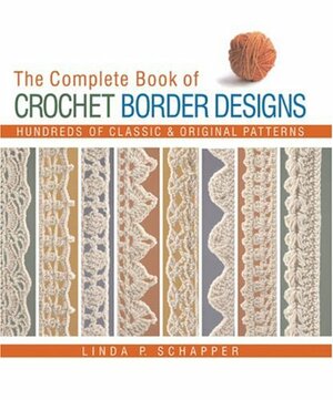 The Complete Book of Crochet Border Designs: Hundreds of ClassicOriginal Patterns by Linda P. Schapper