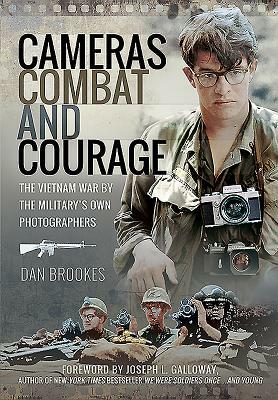 Cameras, Combat and Courage: The Vietnam War by the Military's Own Photographers by Dan Brookes