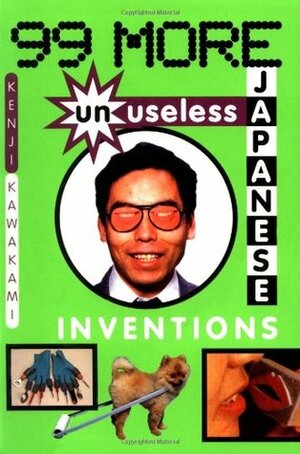 99 More Unuseless Japanese Inventions: The Art of Chindogu by Kenji Kawakami, Dan Papia