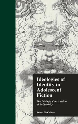 Ideologies of Identity in Adolescent Fiction: The Dialogic Construction of Subjectivity by Robyn McCallum
