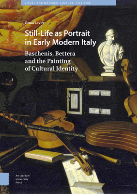 Still-Life as Portrait in Early Modern Italy: Baschenis, Bettera and the Painting of Cultural Identity by Ornat Lev-Er