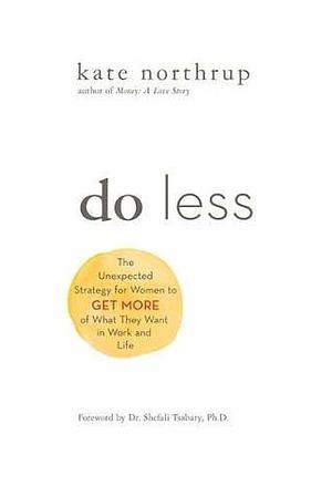 Do Less: The Unexpected Strategy for Women to Get More of What They Want in Work and Life by Kate Northrup