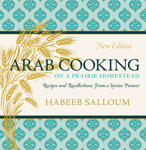 Arab Cooking on a Prairie Homestead: Recipes and Recollections from a Syrian Pioneer by Habeeb Salloum