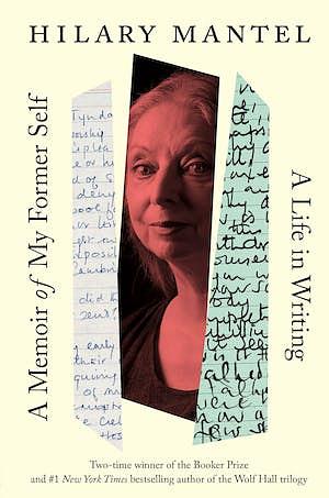 A Memoir of My Former Self: A Life in Writing by Hilary Mantel