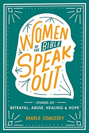 Women of the Bible Speak Out: Stories of Betrayal, Abuse, Healing, and Hope by Marlo Schalesky