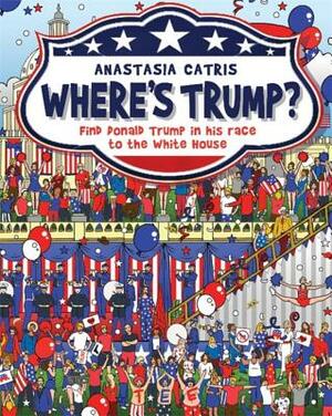 Where's Trump?: Find Donald Trump in His Race to the White House by Anastasia Catris