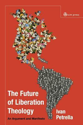 Future of Liberation Theology: An Argument and Manifesto by Ivan Petrella