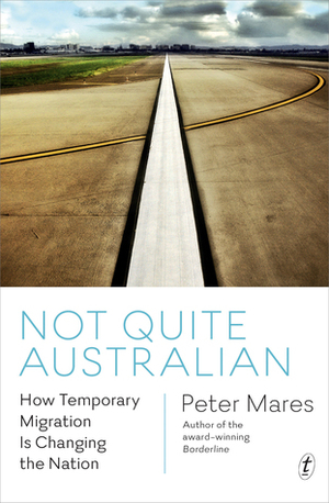 Not Quite Australian: How Temporary Migration Is Changing the Nation by Peter Mares