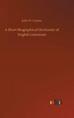 A Short Biographical Dictionary of English Literature by John W. Cousin