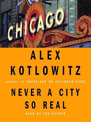 Never a City So Real: A Walk in Chicago by Alex Kotlowitz