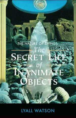 The Nature of Things: The Secret Life of Inanimate Objects by Lyall Watson