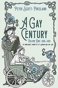 A Gay Century: 10 Unreliable Vignettes of Lesbian and Gay Life. 1900-1962. Volume one by Peter Scott-Presland