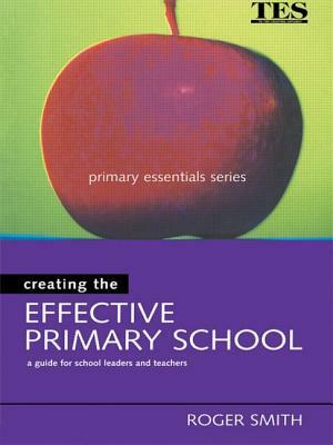 Creating the Effective Primary School by Roger Smith