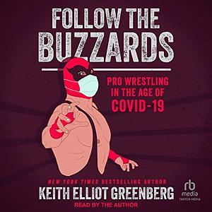 Follow the Buzzards: Pro Wrestling in the Age of COVID-19 by Keith Elliot Greenberg