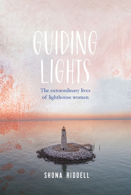 Guiding Lights: The Extraordinary Lives of Lighthouse Women by Shona Riddell