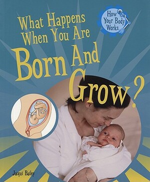 What Happens When You Are Born and Grow? by Jacqui Bailey