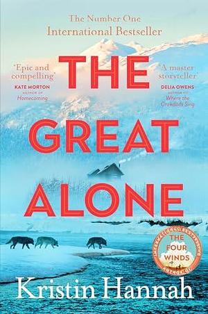 The Great Alone: A Story of Love, Heartbreak and Survival From the Worldwide Bestselling Author of The Four Winds by Kristin Hannah, Kristin Hannah